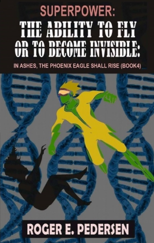 SUPERPOWER: The Ability to Fly or to Become Invisible: In Ashes, The Pheonix Eagle Shall Rise(Book #4)